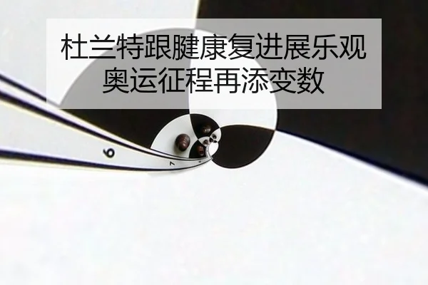 杜兰特跟腱康复进展乐观 奥运征程再添变数